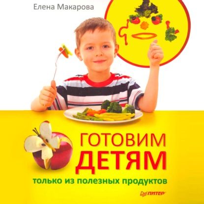 Скачать книгу Готовим детям только из полезных продуктов