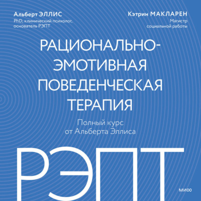 РЭПТ: рационально-эмотивная поведенческая терапия. Полный курс от Альберта Эллиса
