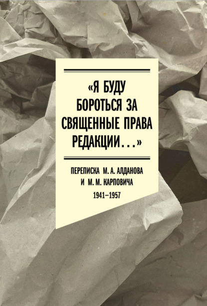 Скачать книгу «Я буду бороться за священные права редакции». Переписка М. А. Алданова и М. М. Карповича. 1941–1957