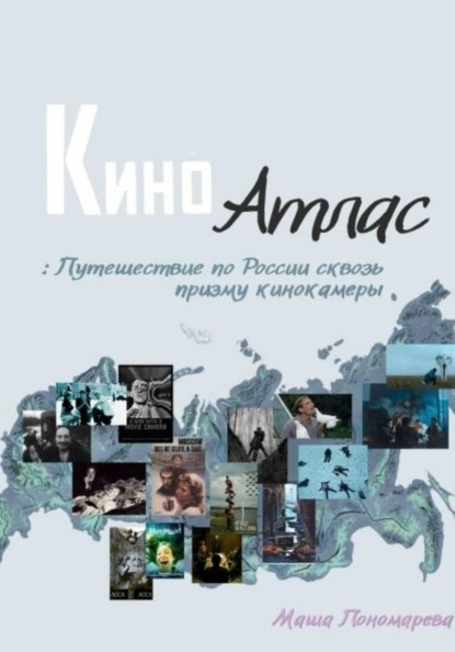 Скачать книгу Киноатлас: Путешествие по России сквозь призму кинокамеры