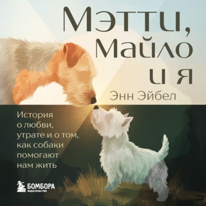 Скачать книгу Мэтти, Майло и я. История о любви, утрате и том, как собаки помогают нам жить