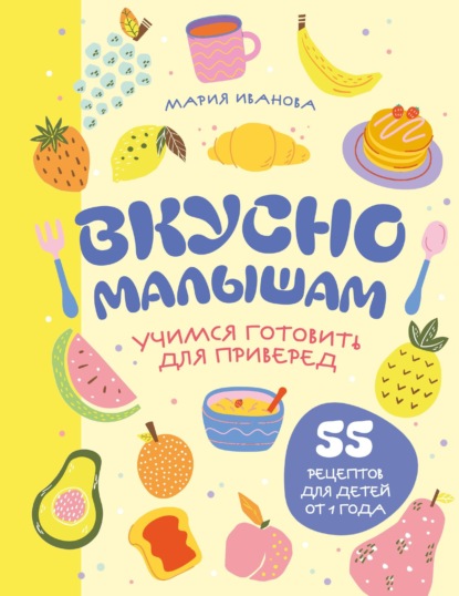 Скачать книгу Вкусно малышам. Учимся готовить для приверед. 55 рецептов для детей от 1 года