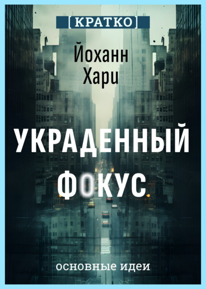 Скачать книгу Украденный фокус. Почему мы страдаем от дефицита внимания и как сосредоточиться на самом важном. Йоханн Хари. Кратко