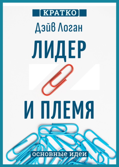 Скачать книгу Лидер и племя. Пять уровней корпоративной культуры. Дэйв Логан, Джон Кинг, Хэли Фишер-Райт. Кратко