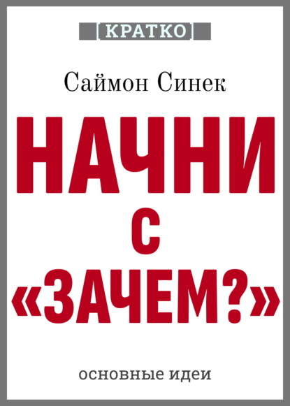 Скачать книгу Начни с «Зачем?». Как выдающиеся лидеры вдохновляют действовать. Саймон Синек. Кратко