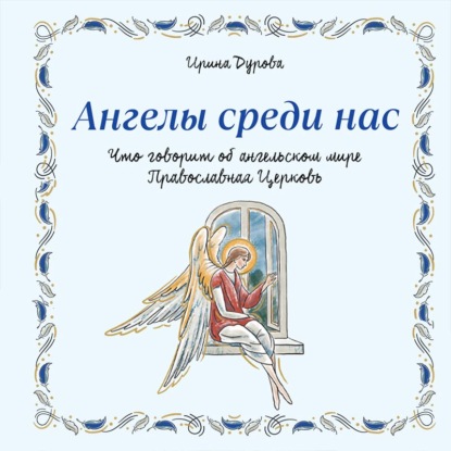 Скачать книгу Ангелы среди нас. Что говорит об ангельском мире Православная Церковь