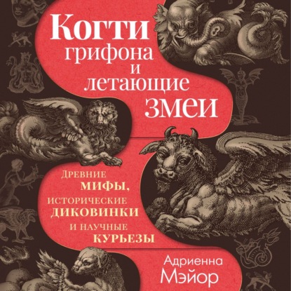 Скачать книгу Когти грифона и летающие змеи. Древние мифы, исторические диковинки и научные курьезы