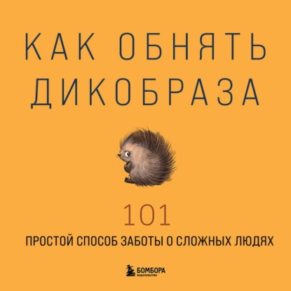 Скачать книгу Как обнять дикобраза. 101 простой способ заботы о сложных людях