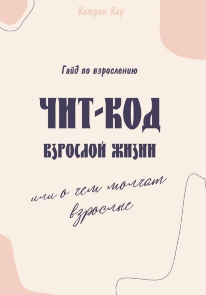 Скачать книгу Чит-код взрослой жизни или о чем молчат взрослые