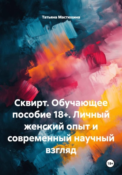 Скачать книгу Сквирт. Обучающее пособие 18+. Личный женский опыт и современный научный взгляд