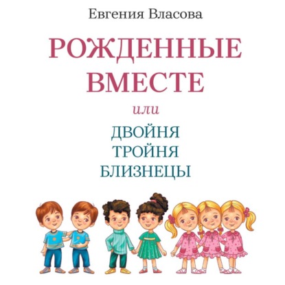 Скачать книгу Рожденные вместе или Двойня Тройня Близнецы. Как растить и воспитывать. Пособие для родителей.