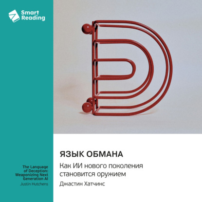 Скачать книгу Язык обмана. Как ИИ нового поколения становится оружием. Джастин Хатчинс. Саммари