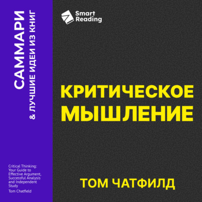 Скачать книгу Критическое мышление. Анализируй, сомневайся, формируй свое мнение. Том Чатфилд. Саммари