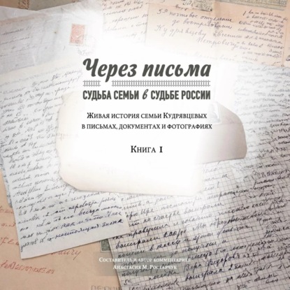 Скачать книгу Через письма. Судьба семьи в судьбе России. Живая история семьи Кудрявцевых в письмах, документах и фотографиях. Книга 1