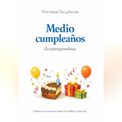 Скачать книгу Medio cumpleaños. Полуденьрождения. Сказки на испанском языке для детей и родителей