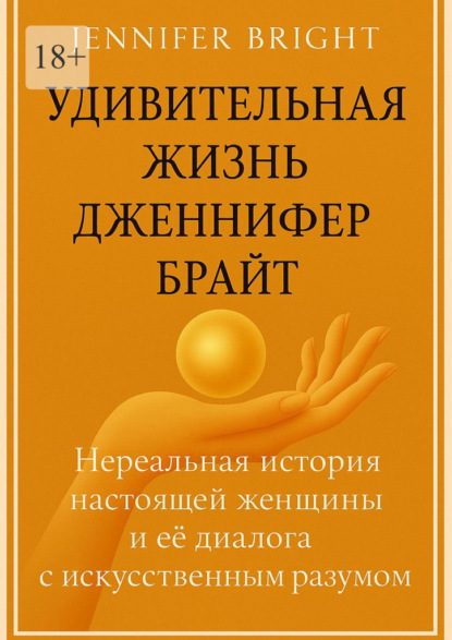 Скачать книгу Удивительная жизнь Дженнифер Брайт. Нереальная история настоящей женщины и её диалога с искусственным разумом