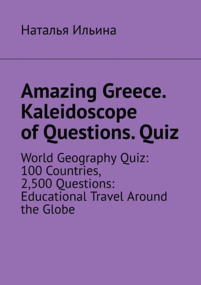 Скачать книгу Amazing Greece. Kaleidoscope of Questions. Quiz. World Geography Quiz: 100 Countries, 2,500 Questions: Educational Travel Around the Globe