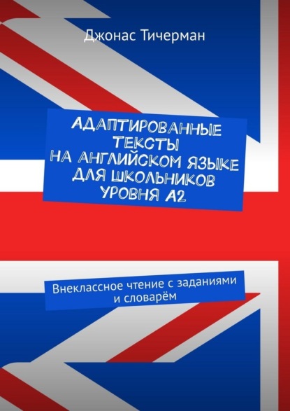 Скачать книгу Адаптированные тексты на английском языке для школьников уровня A2. Внеклассное чтение с заданиями и словарём
