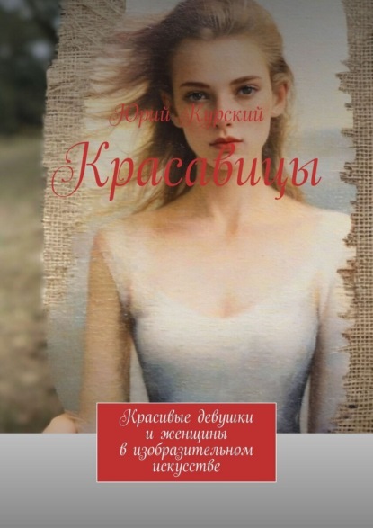 Скачать книгу Красавицы. Красивые девушки и женщины в изобразительном искусстве