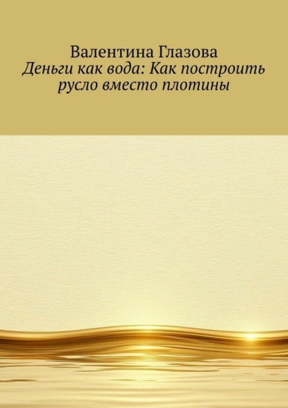 Скачать книгу Деньги как вода: Как построить русло вместо плотины