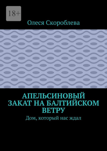 Скачать книгу Апельсиновый закат на Балтийском ветру. Дом, который нас ждал
