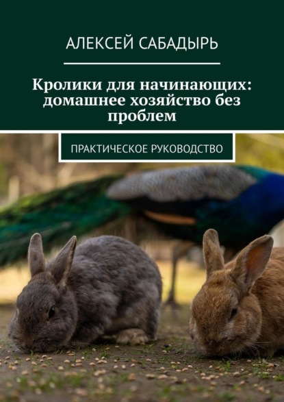 Скачать книгу Кролики для начинающих: домашнее хозяйство без проблем. Практическое руководство
