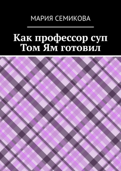 Скачать книгу Как профессор суп Том Ям готовил