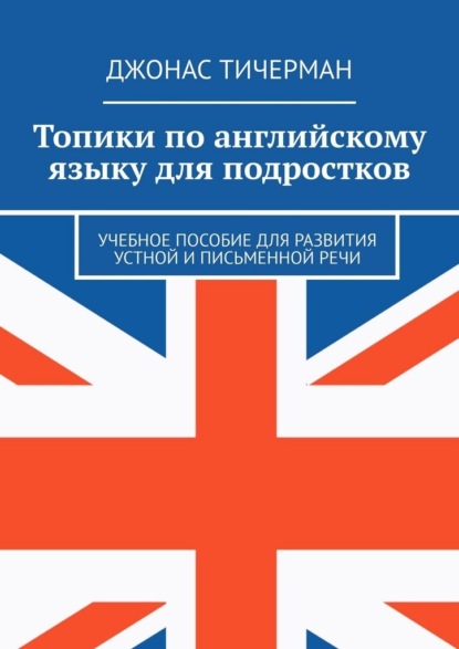 Скачать книгу Топики по английскому языку для подростков. Учебное пособие для развития устной и письменной речи