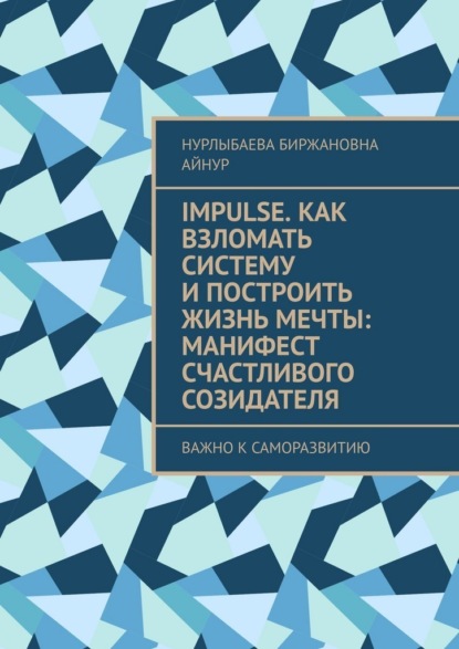 Скачать книгу Impulse. Как взломать систему и построить жизнь мечты: Манифест счастливого созидателя. Важно к саморазвитию