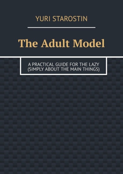 Скачать книгу The Adult Model. A practical guide for the lazy (simply about the main things)