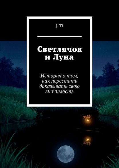 Светлячок и Луна. История о том, как перестать доказывать свою значимость