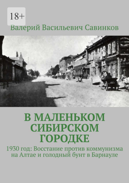 Скачать книгу В маленьком сибирском городке. 1930 год: Восстание против коммунизма на Алтае и голодный бунт в Барнауле
