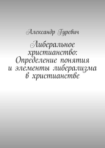 Скачать книгу Либеральное христианство: Определение понятия и элементы либерализма в христианстве