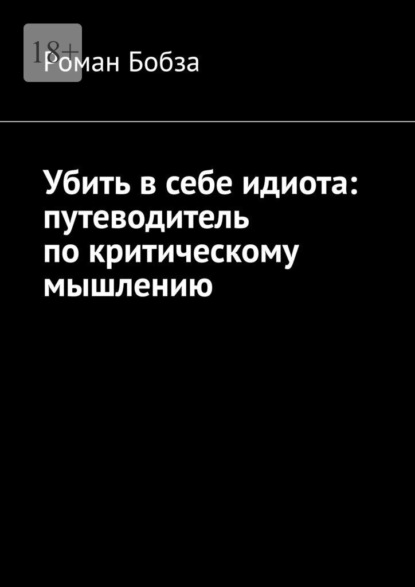 Скачать книгу Убить в себе идиота: путеводитель по критическому мышлению