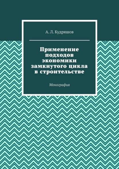 Скачать книгу Применение подходов экономики замкнутого цикла в строительстве. Монография