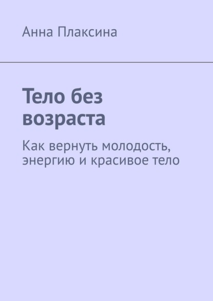 Скачать книгу Тело без возраста. Как вернуть молодость, энергию и красивое тело