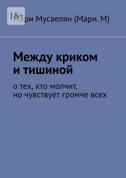 Скачать книгу Между криком и тишиной. О тех, кто молчит, но чувствует громче всех
