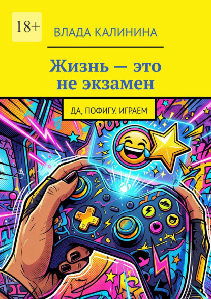 Скачать книгу Жизнь – это не экзамен. Да, пофигу. Играем