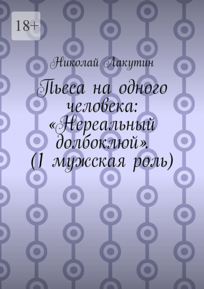 Пьеса на одного человека: «Нереальный долбоклюй». (1 мужская роль)