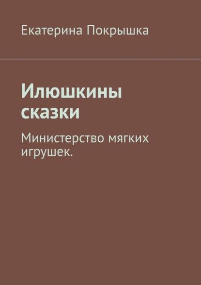 Скачать книгу Илюшкины сказки. Министерство мягких игрушек