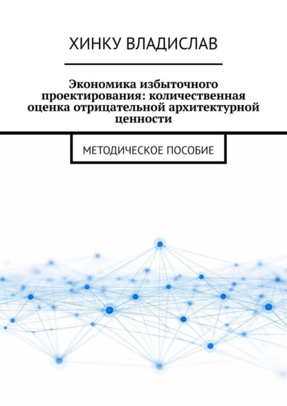 Скачать книгу Экономика избыточного проектирования: количественная оценка отрицательной архитектурной ценности. Методическое пособие
