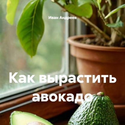 Скачать книгу Как вырастить авокадо