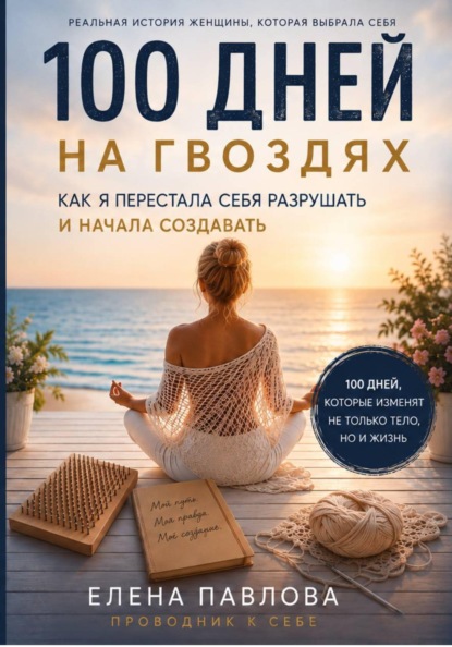 Скачать книгу 100 дней на гвоздях.  Как я перестала себя разрушать и начала создавать