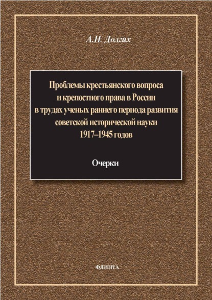 Скачать книгу Проблемы крестьянского вопроса и крепостного права в России в трудах ученых раннего периода развития советской исторической науки 1917–1945 годов: очерки