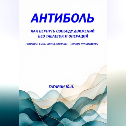 Скачать книгу Антиболь: как вернуть свободу движений без таблеток и операций. Головная боль, спина, суставы – полное руководство