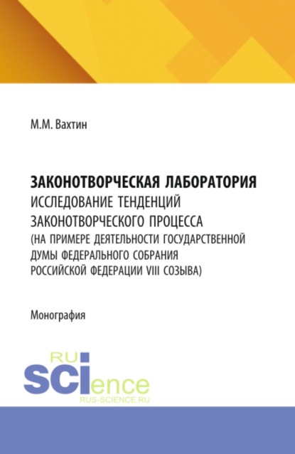 Скачать книгу Законотворческая лаборатория: исследование тенденций законотворческого процесса (на примере деятельности Государственной Думы Федерального Собрания Российской Федерации VIII созыва). (Аспирантура, Бакалавриат, Магистратура). Монография.