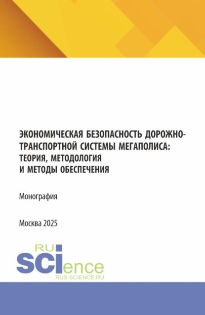 Экономическая безопасность дорожно-транспортной системы мегаполиса :теория, методология и методы обеспечения. (Аспирантура, Магистратура, Специалитет). Монография.