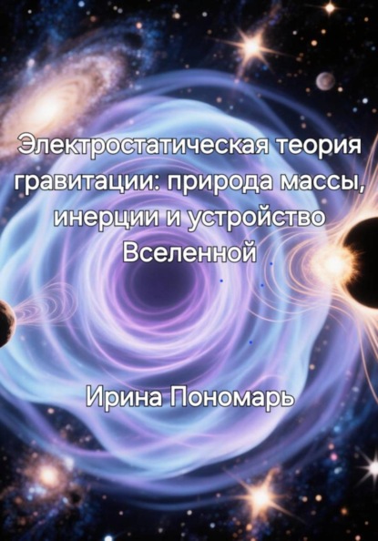 Скачать книгу Электростатическая теория гравитации: природа массы, инерции и устройство Вселенной