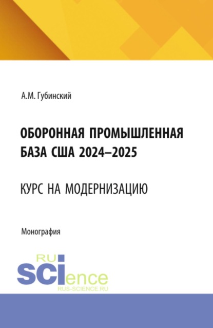 Скачать книгу Оборонная промышленная база США 2024-2025. Курс на модернизацию. (Аспирантура, Бакалавриат, Магистратура). Монография.