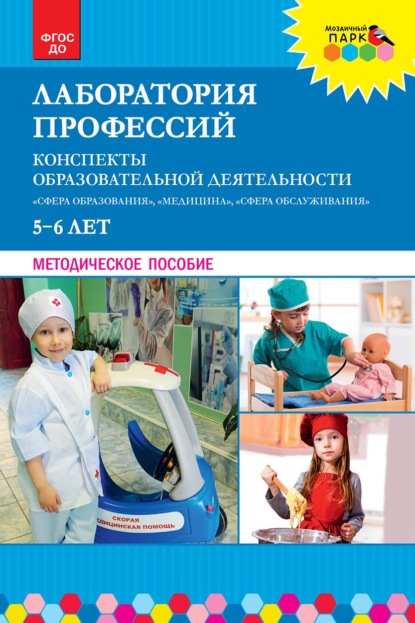 Скачать книгу Лаборатория профессий. Конспекты образовательной деятельности: «Сфера образования», «Медицина», «Сфера обслуживания». 5–6 лет